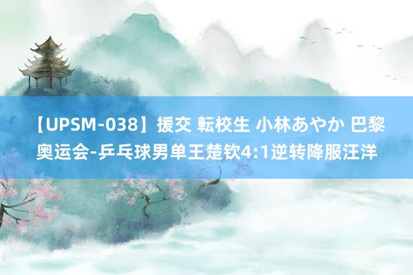 【UPSM-038】援交 転校生 小林あやか 巴黎奥运会-乒乓球男单王楚钦4:1逆转降服汪洋