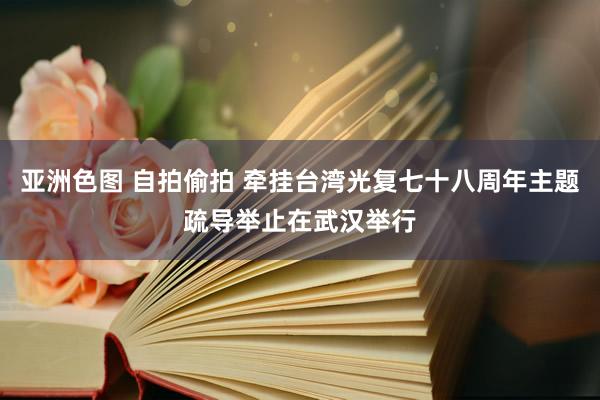 亚洲色图 自拍偷拍 牵挂台湾光复七十八周年主题疏导举止在武汉举行