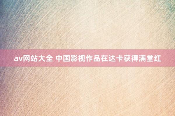 av网站大全 中国影视作品在达卡获得满堂红