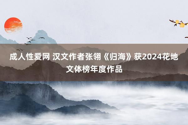 成人性爱网 汉文作者张翎《归海》获2024花地文体榜年度作品