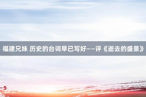 福建兄妹 历史的台词早已写好——评《逝去的盛景》