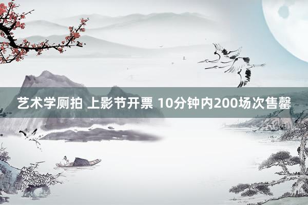 艺术学厕拍 上影节开票 10分钟内200场次售罄