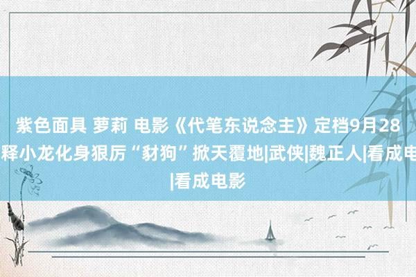 紫色面具 萝莉 电影《代笔东说念主》定档9月28日 释小龙化身狠厉“豺狗”掀天覆地|武侠|魏正人|看成电影