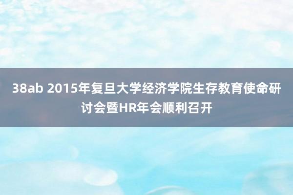 38ab 2015年复旦大学经济学院生存教育使命研讨会暨HR年会顺利召开