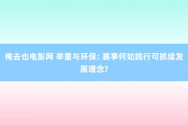 俺去也电影网 举重与环保: 赛事何如践行可抓续发展理念?