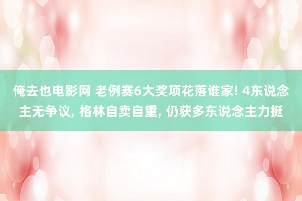 俺去也电影网 老例赛6大奖项花落谁家! 4东说念主无争议， 格林自卖自重， 仍获多东说念主力挺